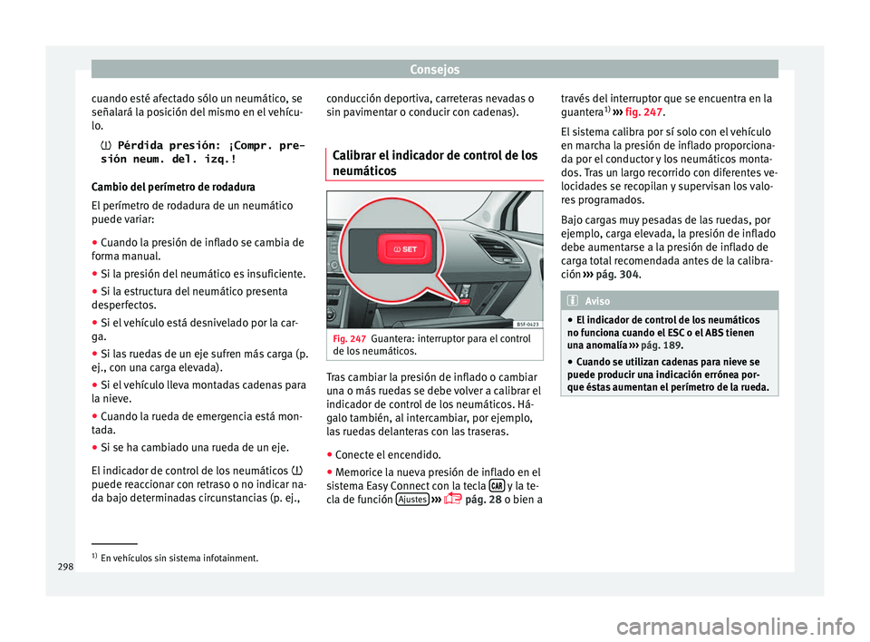 Seat Leon 5D 2016 Manual de instrucciones (in Spanish) Consejos
cuando esté afectado sólo un neumático, se
señal ará l
a po
sición del mismo en el vehícu-
lo.
Pérdida presión: ¡Compr. pre-
sión neum. del. izq.!
Cambio del perímetro de roda Seat Leon 5D 2016 Manual de instrucciones (in Spanish) Consejos
cuando esté afectado sólo un neumático, se
señal ará l
a po
sición del mismo en el vehícu-
lo.
Pérdida presión: ¡Compr. pre-
sión neum. del. izq.!
Cambio del perímetro de roda