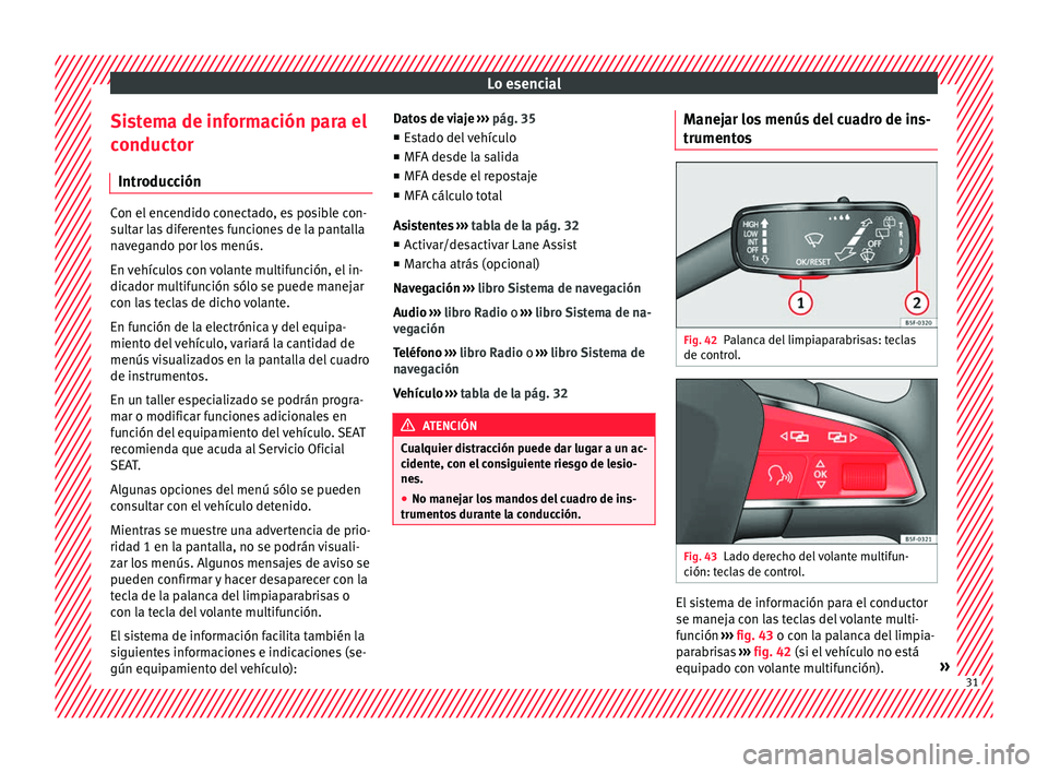 Seat Leon 5D 2016  Manual de instrucciones (in Spanish) Lo esencial
Sistema de información para el
c onduct
or
Intr
oducción Con el encendido conectado, es posible con-
su
lt

ar las diferentes funciones de la pantalla
navegando por los menús.
En vehíc