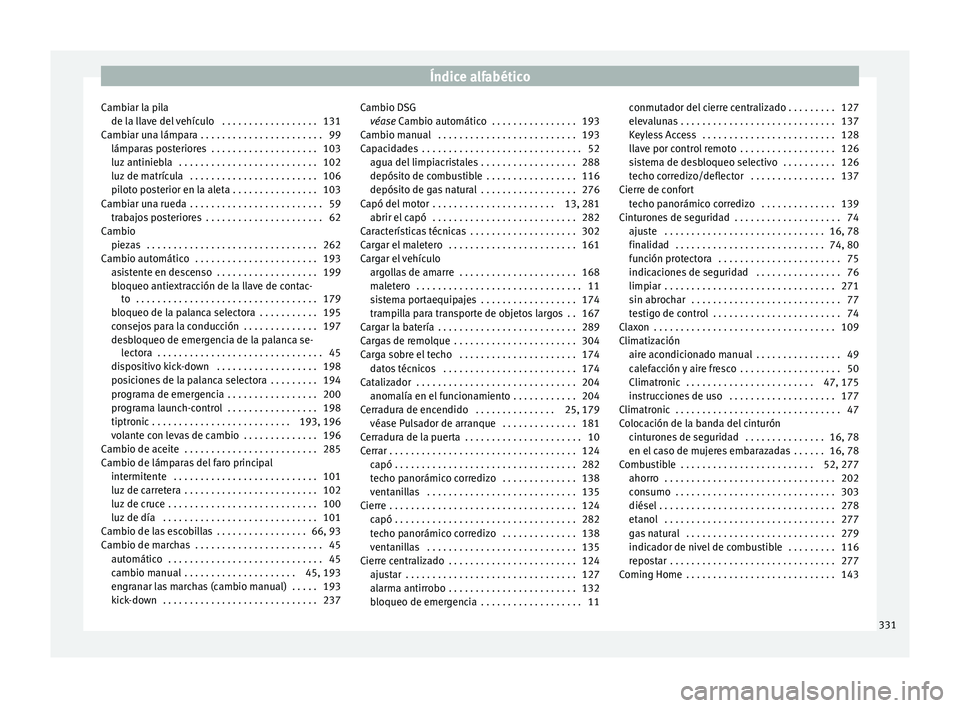 Seat Leon 5D 2016 Manual de instrucciones (in Spanish) Índice alfabético
Cambiar la pila de l a l
l
ave del vehículo . . . . . . . . . . . . . . . . . . 131
Cambiar una lámpara . . . . . . . . . . . . . . . . . . . . . . . 99 lámparas posteriores . Seat Leon 5D 2016 Manual de instrucciones (in Spanish) Índice alfabético
Cambiar la pila de l a l
l
ave del vehículo . . . . . . . . . . . . . . . . . . 131
Cambiar una lámpara . . . . . . . . . . . . . . . . . . . . . . . 99 lámparas posteriores .
