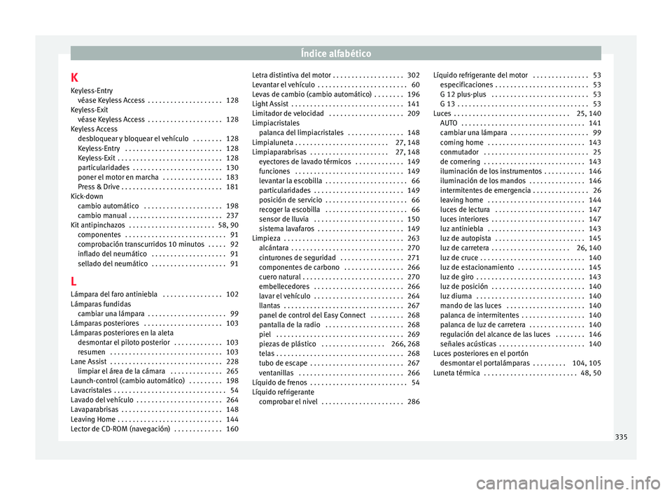 Seat Leon 5D 2016  Manual de instrucciones (in Spanish) Índice alfabético
K
K eyl
e
ss-Entry
véase Keyless Access  . . . . . . . . . . . . . . . . . . . . 128
Keyless-Exit véase Keyless Access  . . . . . . . . . . . . . . . . . . . . 128
Keyless Access