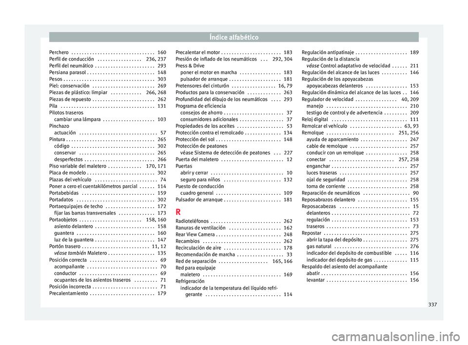 Seat Leon 5D 2016 Manual de instrucciones (in Spanish) Índice alfabético
Perchero . . . . . . . . . . . . . . . . . . . . . . . . . . . . . . . . 160
P er
fi
l de conducción . . . . . . . . . . . . . . . . . 236, 237
Perfil del neumático . . . . . Seat Leon 5D 2016 Manual de instrucciones (in Spanish) Índice alfabético
Perchero . . . . . . . . . . . . . . . . . . . . . . . . . . . . . . . . 160
P er
fi
l de conducción . . . . . . . . . . . . . . . . . 236, 237
Perfil del neumático . . . . .