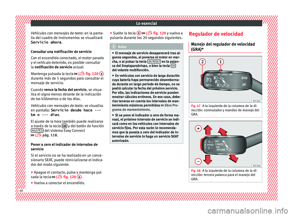 Seat Leon 5D 2016  Manual de instrucciones (in Spanish) Lo esencial
Vehículos con mensajes de texto : en la p
ant a-
lla del cuadro de instrumentos se visualizará
Servicio ahora .
Consultar una notificación de servicio
Con el encendido conectado, el mot