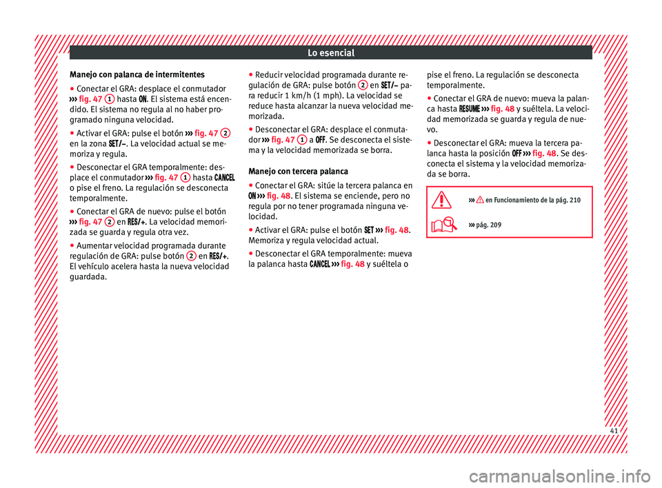 Seat Leon 5D 2016  Manual de instrucciones (in Spanish) Lo esencial
Manejo con palanca de intermitentes
● Conectar el GRA: desplace el conmutador
› ›
›
  fig. 47  1  hasta . El
 sistema está encen-
dido . El
 sistema no regula al no haber pr