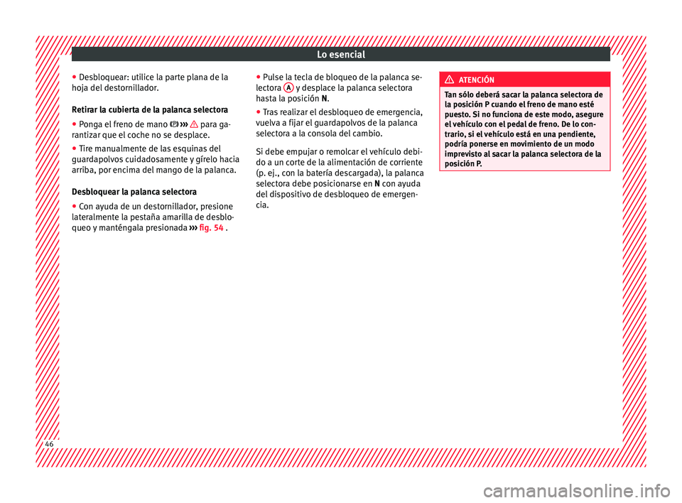 Seat Leon 5D 2016  Manual de instrucciones (in Spanish) Lo esencial
● De
s
bloquear: utilice la parte plana de la
hoja del destornillador.
Retirar la cubierta de la palanca selectora
● Ponga el freno de mano   ›››
    para ga-
r antiz
ar que e