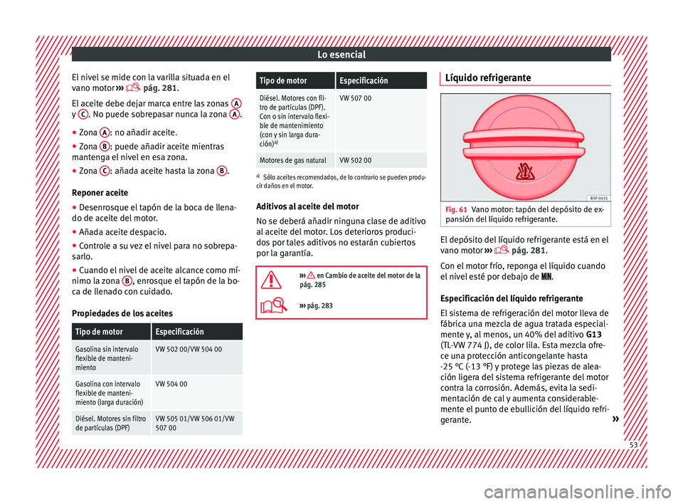 Seat Leon 5D 2016 Manual de instrucciones (in Spanish) Lo esencial
El nivel se mide con la varilla situada en el
v ano mot
or ›
›› pág. 281.
El aceite debe dejar marca entre las zonas Ay
C . No puede sobrepasar nunca la zona
A .
● Zona A Seat Leon 5D 2016 Manual de instrucciones (in Spanish) Lo esencial
El nivel se mide con la varilla situada en el
v ano mot
or ›
›› pág. 281.
El aceite debe dejar marca entre las zonas Ay
C . No puede sobrepasar nunca la zona
A .
● Zona A