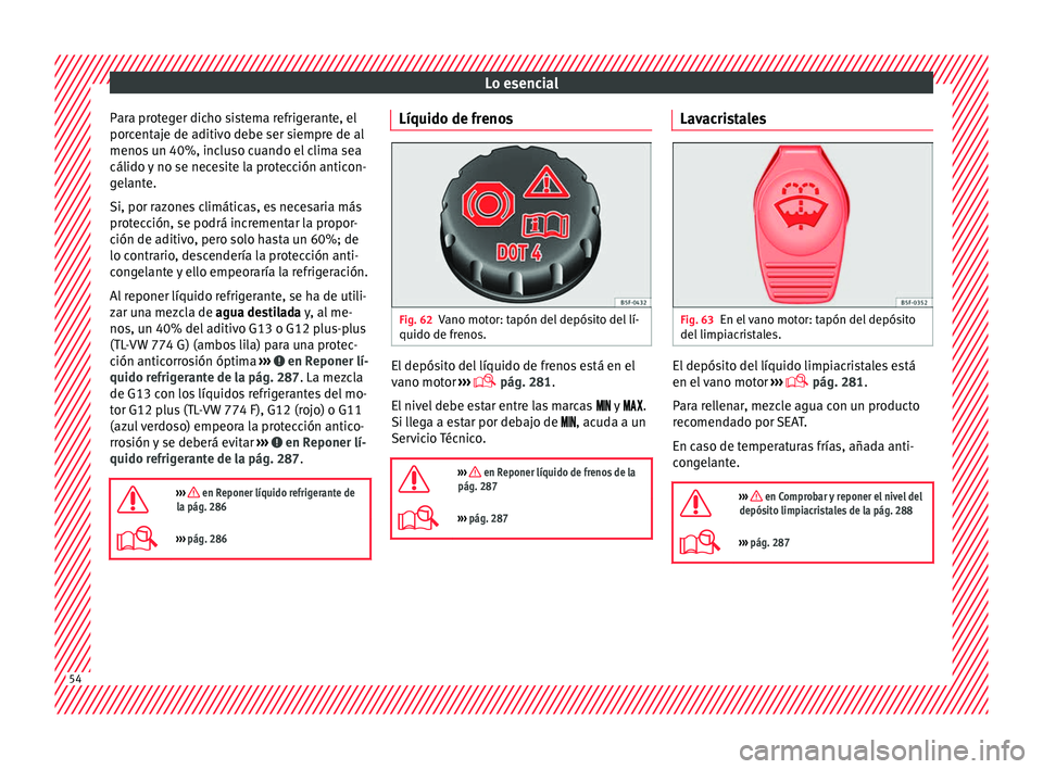 Seat Leon 5D 2016 Manual de instrucciones (in Spanish) Lo esencial
Para proteger dicho sistema refrigerante, el
por c
ent
aje de aditivo debe ser siempre de al
menos un 40%, incluso cuando el clima sea
cálido y no se necesite la protección anticon-
gela Seat Leon 5D 2016 Manual de instrucciones (in Spanish) Lo esencial
Para proteger dicho sistema refrigerante, el
por c
ent
aje de aditivo debe ser siempre de al
menos un 40%, incluso cuando el clima sea
cálido y no se necesite la protección anticon-
gela
