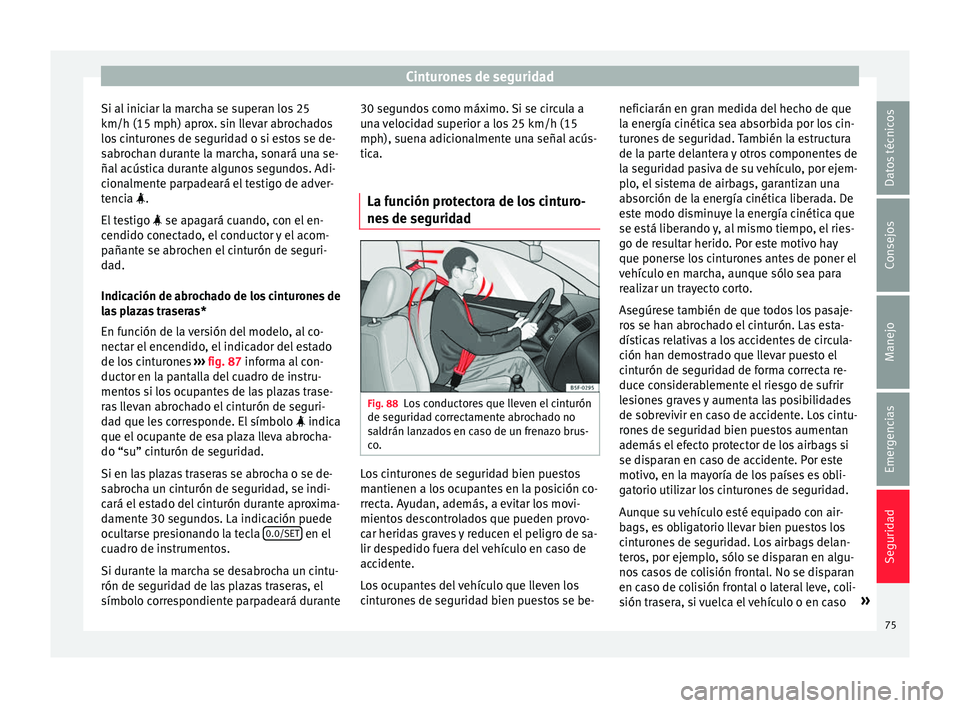 Seat Leon SC 2016 Manual de instrucciones (in Spanish) Cinturones de seguridad
Si al iniciar la marcha se superan los 25
km/h (15 mph) apr o
x. s
in llevar abrochados
los cinturones de seguridad o si estos se de-
sabrochan durante la marcha, sonará una s Seat Leon SC 2016 Manual de instrucciones (in Spanish) Cinturones de seguridad
Si al iniciar la marcha se superan los 25
km/h (15 mph) apr o
x. s
in llevar abrochados
los cinturones de seguridad o si estos se de-
sabrochan durante la marcha, sonará una s