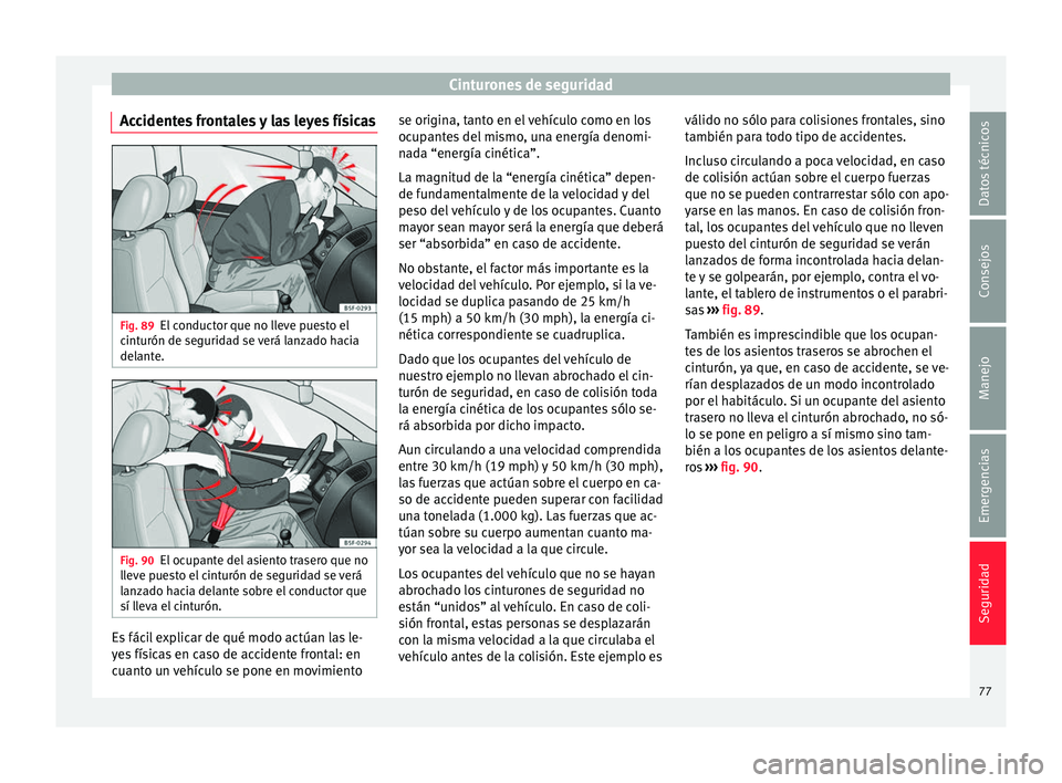 Seat Leon SC 2016 Manual de instrucciones (in Spanish) Cinturones de seguridad
Accidentes frontales y las leyes físicas Fig. 89
El conductor que no lleve puesto el
c int
urón de se
guridad se verá lanzado hacia
delante. Fig. 90
El ocupante del asiento Seat Leon SC 2016 Manual de instrucciones (in Spanish) Cinturones de seguridad
Accidentes frontales y las leyes físicas Fig. 89
El conductor que no lleve puesto el
c int
urón de se
guridad se verá lanzado hacia
delante. Fig. 90
El ocupante del asiento