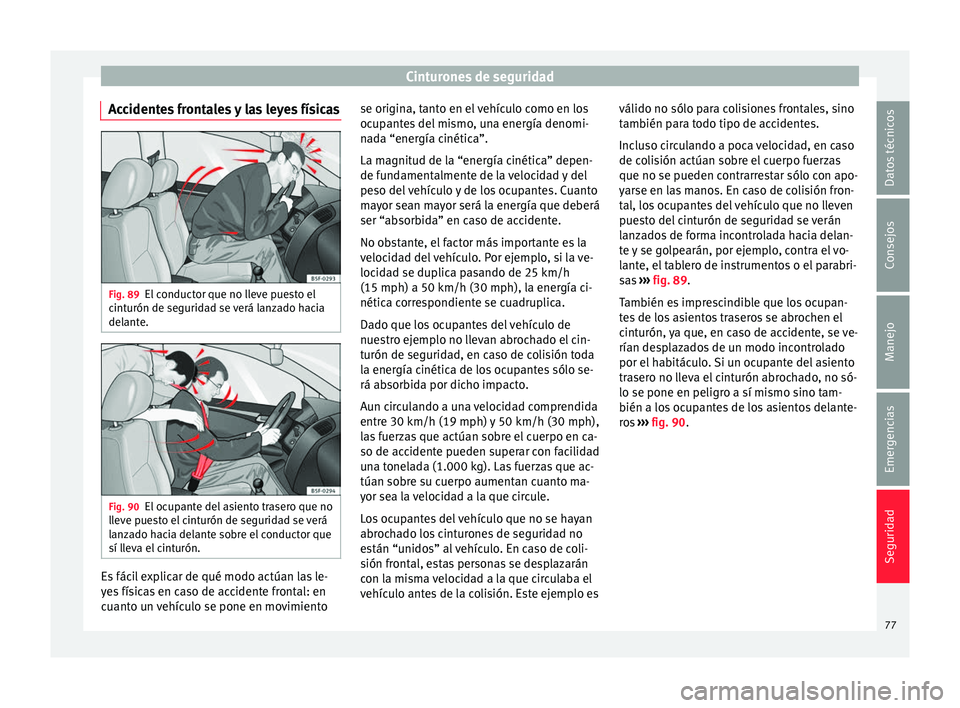 Seat Leon 5D 2016  Manual de instrucciones (in Spanish) Cinturones de seguridad
Accidentes frontales y las leyes físicas Fig. 89
El conductor que no lleve puesto el
c int
urón de se
guridad se verá lanzado hacia
delante. Fig. 90
El ocupante del asiento 