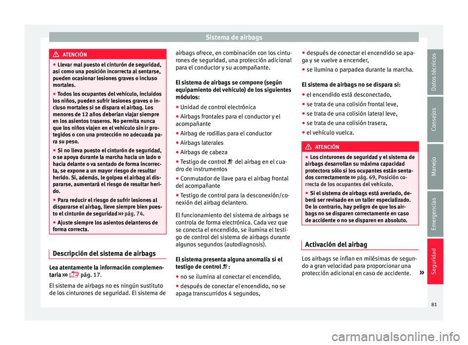 Seat Leon 5D 2016  Manual de instrucciones (in Spanish) Sistema de airbags
ATENCIÓN
● Llev ar m
al puesto el cinturón de seguridad,
así como una posición incorrecta al sentarse,
pueden ocasionar lesiones graves o incluso
mortales.
● Todos los ocupa