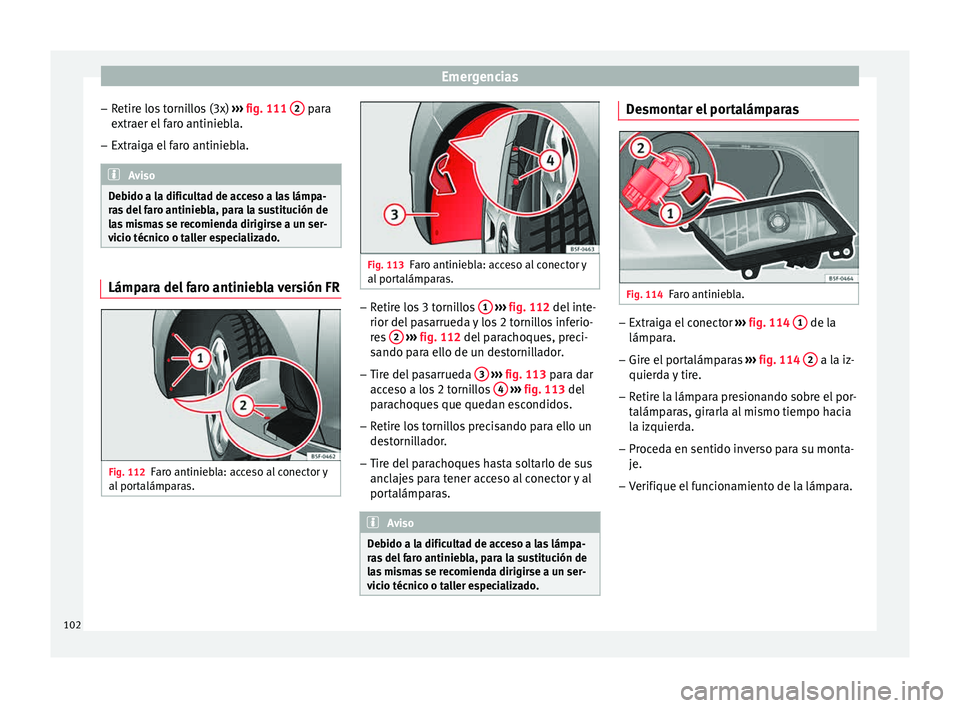 Seat Leon SC 2015 Manual de instrucciones (in Spanish) Emergencias
– Retir
e lo
s tornillos (3x) ››› fig. 111 2 para
e xtr
aer el
faro antiniebla.
– Extraiga el faro antiniebla. Aviso
Debido a la dificultad de acceso a las lámpa-
ra s
del Seat Leon SC 2015 Manual de instrucciones (in Spanish) Emergencias
– Retir
e lo
s tornillos (3x) ››› fig. 111 2 para
e xtr
aer el
faro antiniebla.
– Extraiga el faro antiniebla. Aviso
Debido a la dificultad de acceso a las lámpa-
ra s
del