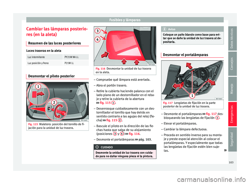 Seat Leon SC 2015 Manual de instrucciones (in Spanish) Fusibles y lámparas
Cambiar las lámparas posterio-
r e
s
(en la aleta)
Resumen de las luces posteriores Luces traseras en la aleta
Luz intermitentePY21W NA LL
Luz posición y frenoP21W LL
Desmontar Seat Leon SC 2015 Manual de instrucciones (in Spanish) Fusibles y lámparas
Cambiar las lámparas posterio-
r e
s
(en la aleta)
Resumen de las luces posteriores Luces traseras en la aleta
Luz intermitentePY21W NA LL
Luz posición y frenoP21W LL
Desmontar
