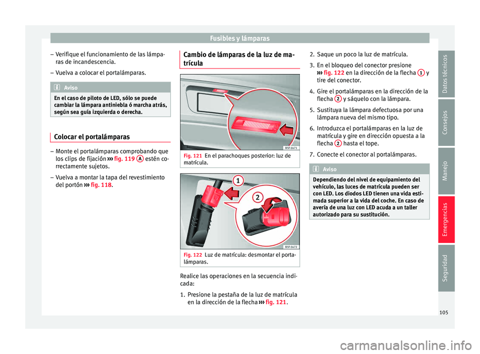 Seat Leon SC 2015 Manual de instrucciones (in Spanish) Fusibles y lámparas
– Verifi
que el
funcionamiento de las lámpa-
ras de incandescencia.
– Vuelva a colocar el portalámparas. Aviso
En el caso de piloto de LED, sólo se puede
camb i
ar la lá Seat Leon SC 2015 Manual de instrucciones (in Spanish) Fusibles y lámparas
– Verifi
que el
funcionamiento de las lámpa-
ras de incandescencia.
– Vuelva a colocar el portalámparas. Aviso
En el caso de piloto de LED, sólo se puede
camb i
ar la lá