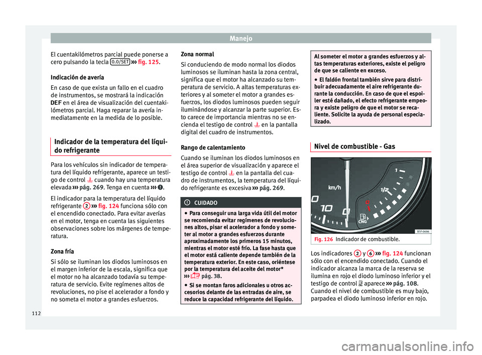 Seat Leon SC 2015 Manual de instrucciones (in Spanish) Manejo
El cuentakilómetros parcial puede ponerse a
c er
o p
ulsando la tecla 0.0/SET
› ››
fig. 125
.
Indic
ación de avería
En caso de que exista un fallo en el cuadro
de instrumentos, se Seat Leon SC 2015 Manual de instrucciones (in Spanish) Manejo
El cuentakilómetros parcial puede ponerse a
c er
o p
ulsando la tecla 0.0/SET
› ››
fig. 125
.
Indic
ación de avería
En caso de que exista un fallo en el cuadro
de instrumentos, se