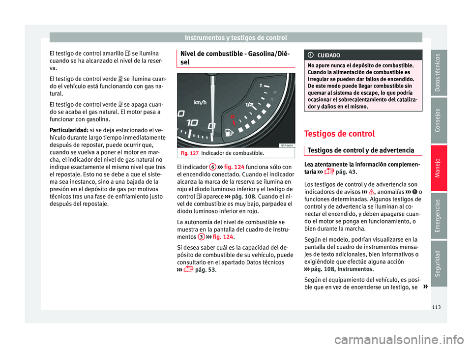 Seat Leon SC 2015 Manual de instrucciones (in Spanish) Instrumentos y testigos de control
El testigo de control amarillo se i lumin
a
c uando se ha alcanzado el nivel de la reser-
va.
El testigo de control verde se ilumina cuan-
do el vehículo e Seat Leon SC 2015 Manual de instrucciones (in Spanish) Instrumentos y testigos de control
El testigo de control amarillo se i lumin
a
c uando se ha alcanzado el nivel de la reser-
va.
El testigo de control verde se ilumina cuan-
do el vehículo e