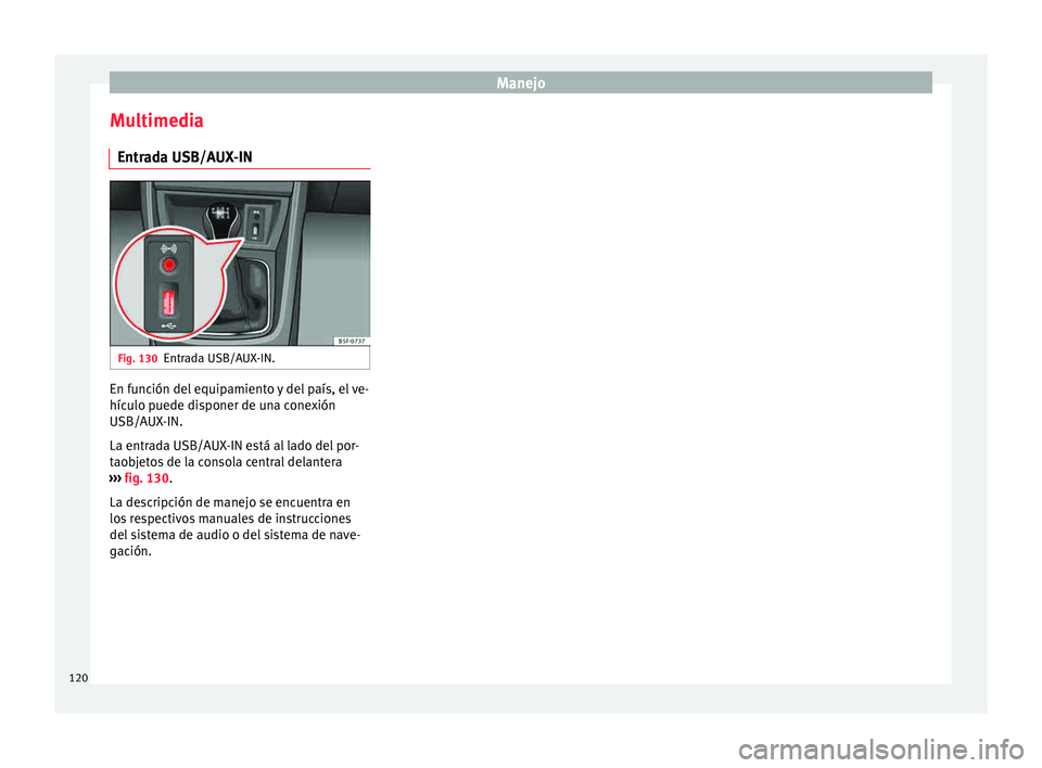 Seat Leon Sportstourer 2015  Manual de instrucciones (in Spanish) Manejo
Multimedia Entr a
d
a USB/AUX-IN Fig. 130
Entrada USB/AUX-IN. En función del equipamiento y del país, el ve-
híc
u
lo p

uede disponer de una conexión
USB/AUX-IN.
La entrada USB/AUX-IN est�