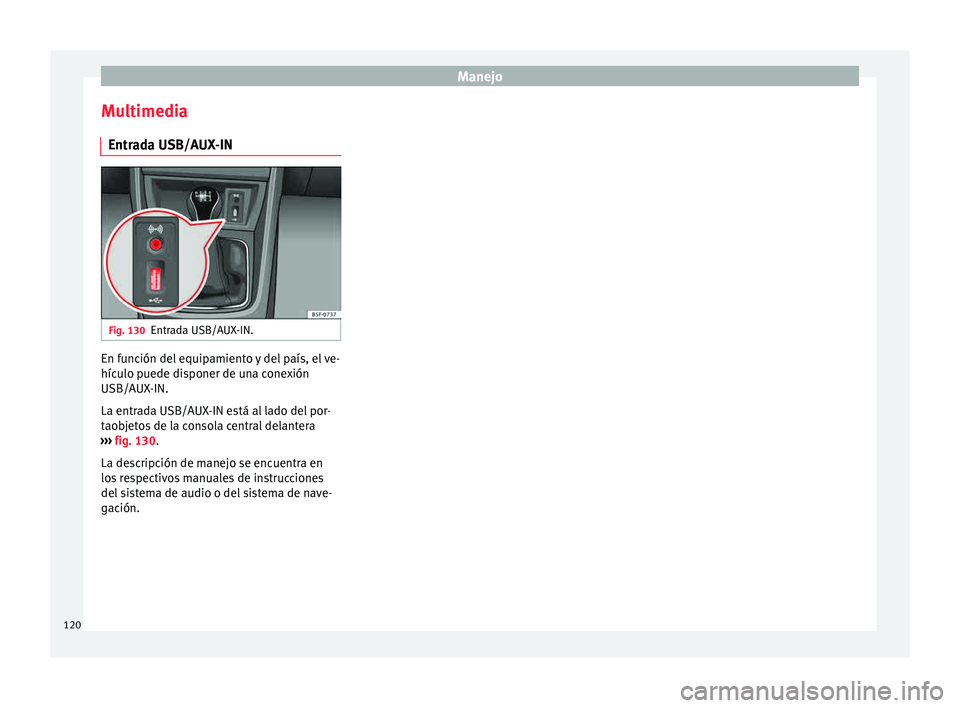 Seat Leon SC 2015 Manual de instrucciones (in Spanish) Manejo
Multimedia Entr a
d
a USB/AUX-IN Fig. 130
Entrada USB/AUX-IN. En función del equipamiento y del país, el ve-
híc
u
lo p
uede disponer de una conexión
USB/AUX-IN.
La entrada USB/AUX-IN est Seat Leon SC 2015 Manual de instrucciones (in Spanish) Manejo
Multimedia Entr a
d
a USB/AUX-IN Fig. 130
Entrada USB/AUX-IN. En función del equipamiento y del país, el ve-
híc
u
lo p
uede disponer de una conexión
USB/AUX-IN.
La entrada USB/AUX-IN est