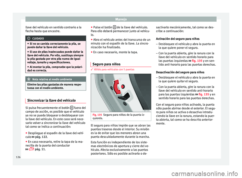 Seat Leon SC 2015 Manual de instrucciones (in Spanish) Manejo
llave del vehículo en sentido contrario a la
fl ec
h
a hasta que encastre. CUIDADO
● Si no se camb i
a correctamente la pila, se
puede dañar la llave del vehículo.
● El uso de pilas ina Seat Leon SC 2015 Manual de instrucciones (in Spanish) Manejo
llave del vehículo en sentido contrario a la
fl ec
h
a hasta que encastre. CUIDADO
● Si no se camb i
a correctamente la pila, se
puede dañar la llave del vehículo.
● El uso de pilas ina