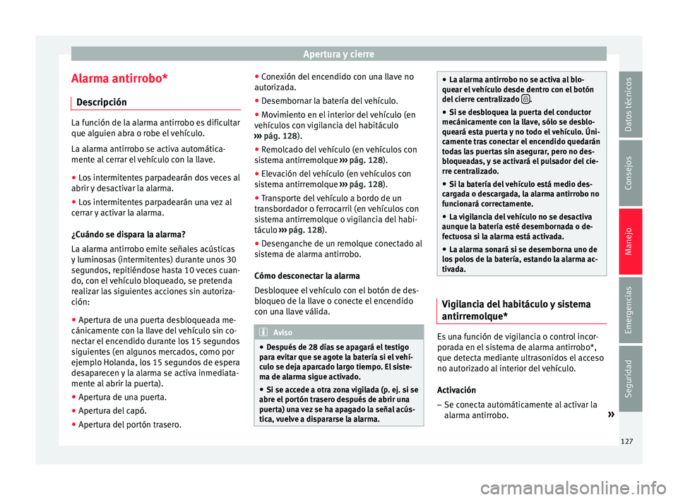 Seat Leon SC 2015 Manual de instrucciones (in Spanish) Apertura y cierre
Alarma antirrobo* D e
s
cripción La función de la alarma antirrobo es dificultar
que alguien abr
a o r
obe el vehículo.
La alarma antirrobo se activa automática-
mente al cerrar Seat Leon SC 2015 Manual de instrucciones (in Spanish) Apertura y cierre
Alarma antirrobo* D e
s
cripción La función de la alarma antirrobo es dificultar
que alguien abr
a o r
obe el vehículo.
La alarma antirrobo se activa automática-
mente al cerrar