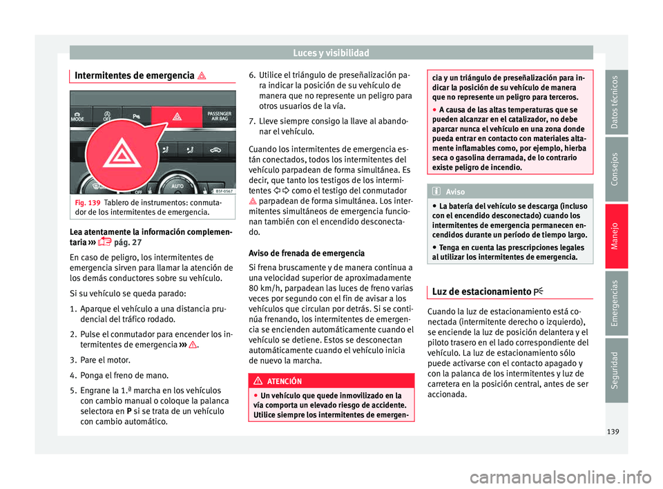 Seat Leon SC 2015 Manual de instrucciones (in Spanish) Luces y visibilidad
Intermitentes de emergencia Fig. 139
Tablero de instrumentos: conmuta-
dor de lo s
int
ermitentes de emergencia. Lea atentamente la información complemen-
t
ari
a
››› Seat Leon SC 2015 Manual de instrucciones (in Spanish) Luces y visibilidad
Intermitentes de emergencia Fig. 139
Tablero de instrumentos: conmuta-
dor de lo s
int
ermitentes de emergencia. Lea atentamente la información complemen-
t
ari
a
›››