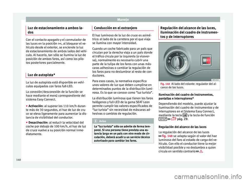 Seat Leon SC 2015 Manual de instrucciones (in Spanish) Manejo
Luz de estacionamiento a ambos la-
do s Con el contacto apagado y el conmutador de
la
s
luces en la posición , al bloquear el ve-
hículo desde el exterior, se enciende la luz
de estacion Seat Leon SC 2015 Manual de instrucciones (in Spanish) Manejo
Luz de estacionamiento a ambos la-
do s Con el contacto apagado y el conmutador de
la
s
luces en la posición , al bloquear el ve-
hículo desde el exterior, se enciende la luz
de estacion