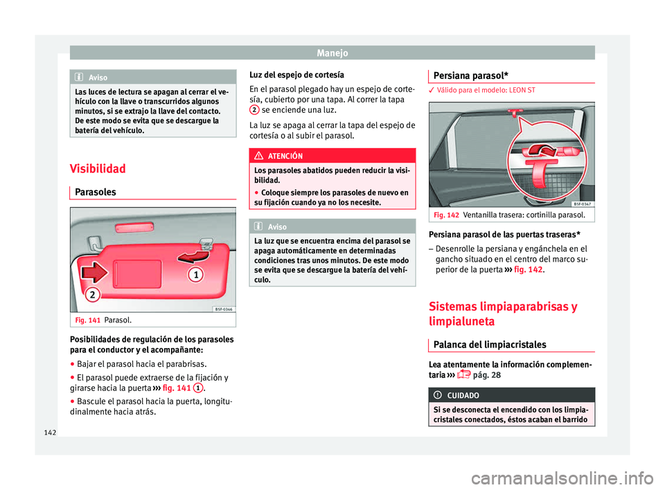 Seat Leon SC 2015 Manual de instrucciones (in Spanish) Manejo
Aviso
Las luces de lectura se apagan al cerrar el ve-
hícu lo c
on la llave o transcurridos algunos
minutos, si se extrajo la llave del contacto.
De este modo se evita que se descargue la
bate Seat Leon SC 2015 Manual de instrucciones (in Spanish) Manejo
Aviso
Las luces de lectura se apagan al cerrar el ve-
hícu lo c
on la llave o transcurridos algunos
minutos, si se extrajo la llave del contacto.
De este modo se evita que se descargue la
bate