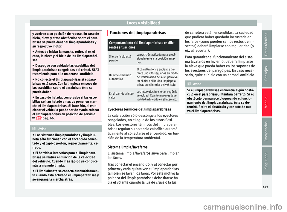 Seat Leon SC 2015 Manual de instrucciones (in Spanish) Luces y visibilidad
y vuelven a su posición de reposo. En caso de
hielo, niev
e
y otros obstáculos sobre el para-
brisas se puede dañar el limpiaparabrisas y
su respectivo motor.
● Antes de inic Seat Leon SC 2015 Manual de instrucciones (in Spanish) Luces y visibilidad
y vuelven a su posición de reposo. En caso de
hielo, niev
e
y otros obstáculos sobre el para-
brisas se puede dañar el limpiaparabrisas y
su respectivo motor.
● Antes de inic