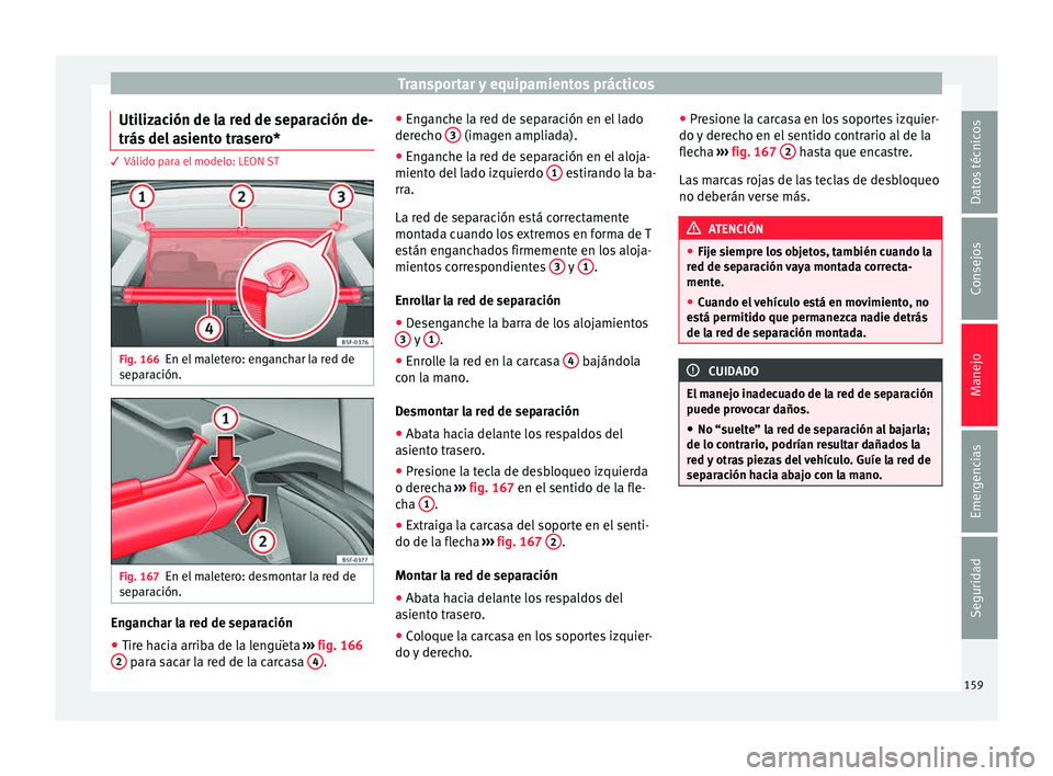 Seat Leon SC 2015 Manual de instrucciones (in Spanish) Transportar y equipamientos prácticos
Utilización de la red de separación de-
trás del
a
siento trasero*3 Válido para el modelo: LEON ST
Fig. 166
En el maletero: enganchar la red de
sep ar
ac
Seat Leon SC 2015 Manual de instrucciones (in Spanish) Transportar y equipamientos prácticos
Utilización de la red de separación de-
trás del
a
siento trasero*3 Válido para el modelo: LEON ST
Fig. 166
En el maletero: enganchar la red de
sep ar
ac