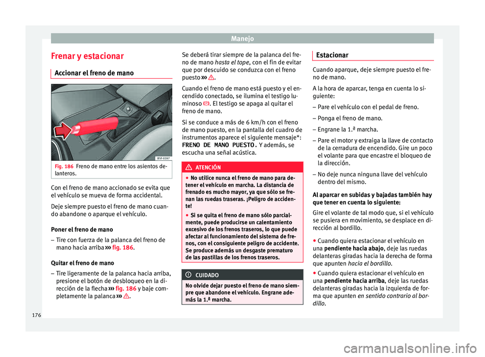Seat Leon 5D 2015 Manual de instrucciones (in Spanish) Manejo
Frenar y estacionar A c
c
ionar el freno de mano Fig. 186
Freno de mano entre los asientos de-
l ant
er
os. Con el freno de mano accionado se evita que
el
v
ehículo se mueva de forma accid Seat Leon 5D 2015 Manual de instrucciones (in Spanish) Manejo
Frenar y estacionar A c
c
ionar el freno de mano Fig. 186
Freno de mano entre los asientos de-
l ant
er
os. Con el freno de mano accionado se evita que
el
v
ehículo se mueva de forma accid