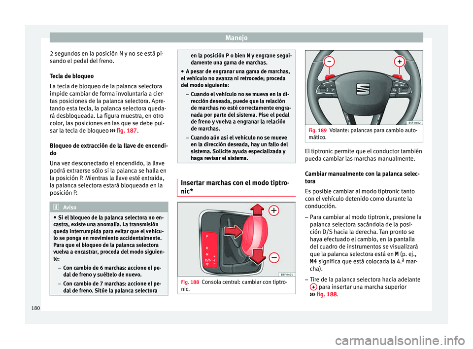 Seat Leon 5D 2015 Manual de instrucciones (in Spanish) Manejo
2 segundos en la posición N y no se está pi-
s ando el
ped
al del freno.
Tecla de bloqueo
La tecla de bloqueo de la palanca selectora
impide cambiar de forma involuntaria a cier-
tas posicio Seat Leon 5D 2015 Manual de instrucciones (in Spanish) Manejo
2 segundos en la posición N y no se está pi-
s ando el
ped
al del freno.
Tecla de bloqueo
La tecla de bloqueo de la palanca selectora
impide cambiar de forma involuntaria a cier-
tas posicio