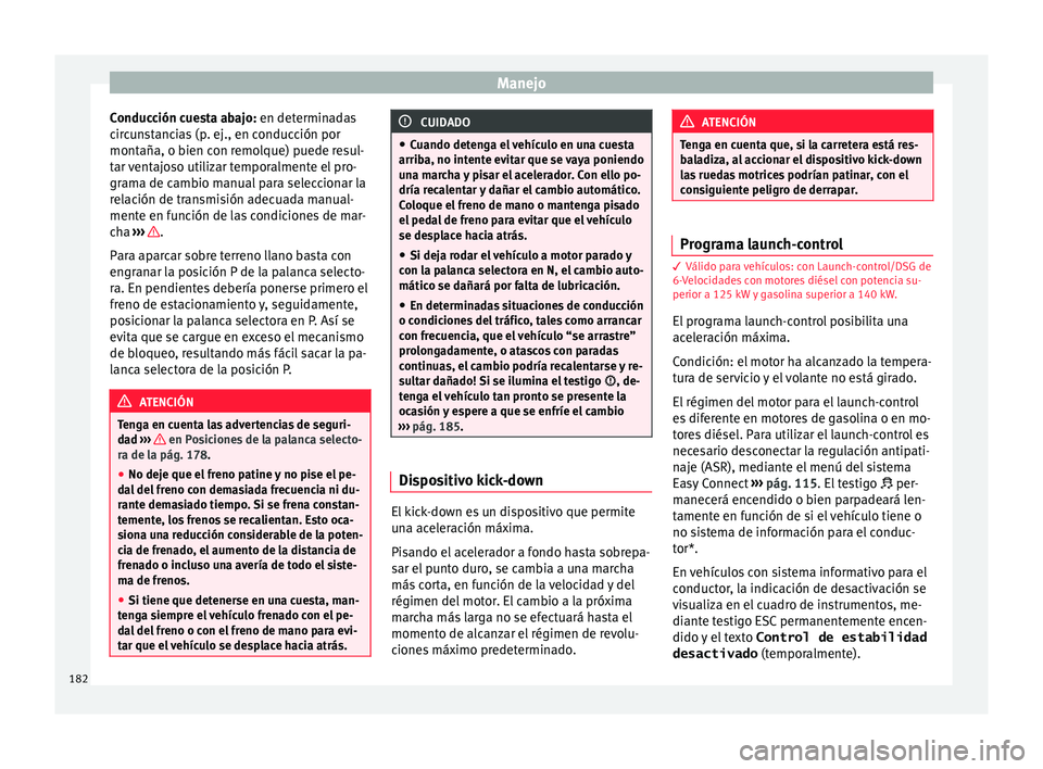 Seat Leon 5D 2015 Manual de instrucciones (in Spanish) Manejo
Conducción cuesta abajo: en det ermin
a das
circunstancias (p. ej., en conducción por
montaña, o bien con remolque) puede resul-
tar ventajoso utilizar temporalmente el pro-
grama de cambio Seat Leon 5D 2015 Manual de instrucciones (in Spanish) Manejo
Conducción cuesta abajo: en det ermin
a das
circunstancias (p. ej., en conducción por
montaña, o bien con remolque) puede resul-
tar ventajoso utilizar temporalmente el pro-
grama de cambio