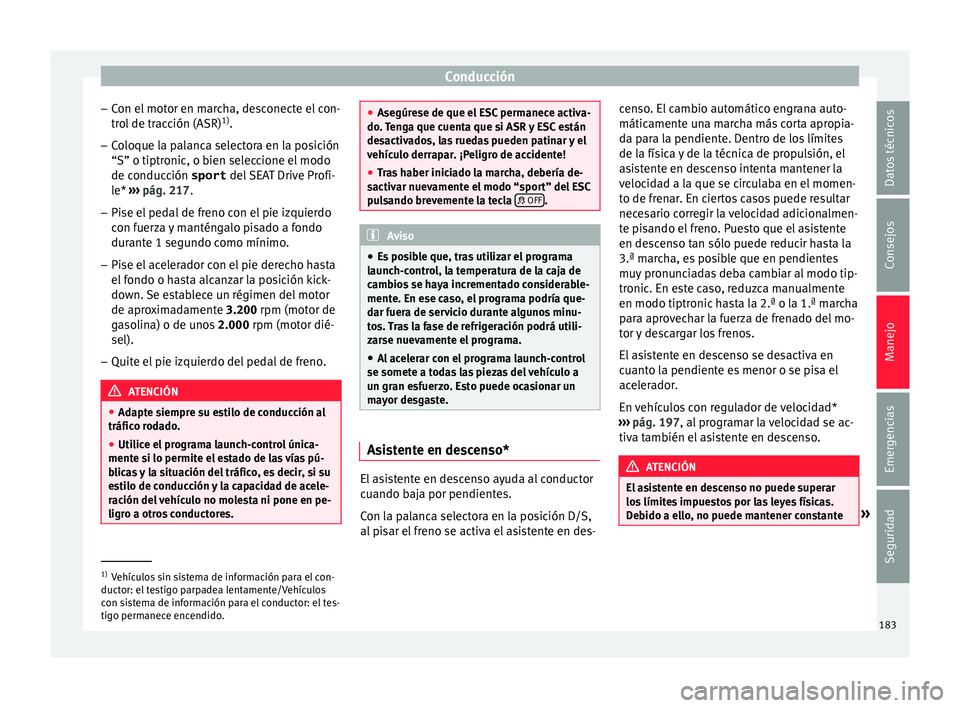 Seat Leon 5D 2015 Manual de instrucciones (in Spanish) Conducción
– Con el
mot
or en marcha, desconecte el con-
trol de tracción (ASR) 1)
.
– Coloque la palanca selectora en la posición
“S” o tiptronic, o bien sel
eccione el modo
de conducci Seat Leon 5D 2015 Manual de instrucciones (in Spanish) Conducción
– Con el
mot
or en marcha, desconecte el con-
trol de tracción (ASR) 1)
.
– Coloque la palanca selectora en la posición
“S” o tiptronic, o bien sel
eccione el modo
de conducci