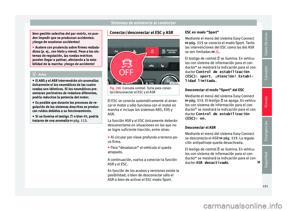 Seat Leon 5D 2015 Manual de instrucciones (in Spanish) Sistemas de asistencia al conductor
bien gestión selectiva del par motriz, no pue-
den impedir que se produz
c
an accidentes:
¡riesgo de ocasionar accidentes!
● Acelere con prudencia sobre firmes Seat Leon 5D 2015 Manual de instrucciones (in Spanish) Sistemas de asistencia al conductor
bien gestión selectiva del par motriz, no pue-
den impedir que se produz
c
an accidentes:
¡riesgo de ocasionar accidentes!
● Acelere con prudencia sobre firmes