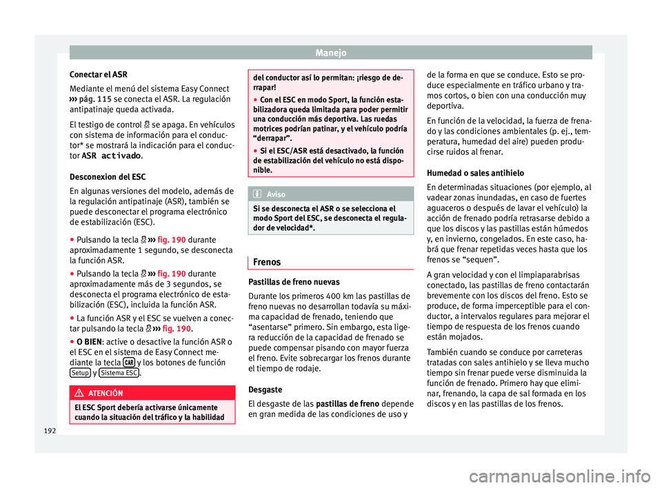 Seat Leon 5D 2015 Manual de instrucciones (in Spanish) Manejo
Conectar el ASR
M edi
ant
e el menú del sistema Easy Connect
››› pág. 115 se conecta el ASR. La regulación
antipatinaje queda activada.
El testigo de control se apaga. En vehícu Seat Leon 5D 2015 Manual de instrucciones (in Spanish) Manejo
Conectar el ASR
M edi
ant
e el menú del sistema Easy Connect
››› pág. 115 se conecta el ASR. La regulación
antipatinaje queda activada.
El testigo de control se apaga. En vehícu