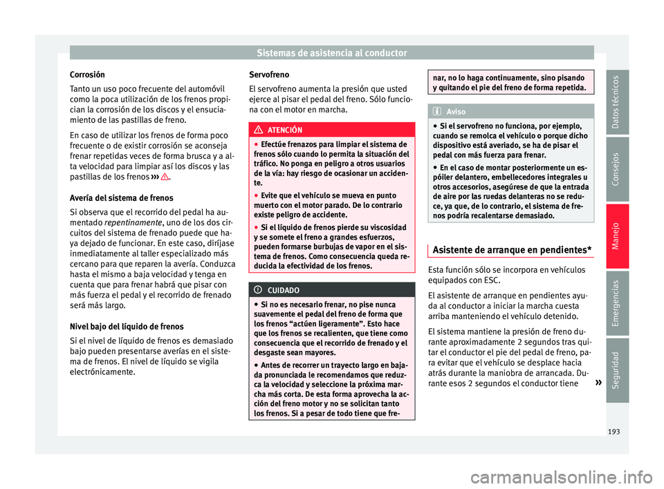 Seat Leon 5D 2015 Manual de instrucciones (in Spanish) Sistemas de asistencia al conductor
Corrosión
T ant
o u
n uso poco frecuente del automóvil
como la poca utilización de los frenos propi-
cian la corrosión de los discos y el ensucia-
miento de las Seat Leon 5D 2015 Manual de instrucciones (in Spanish) Sistemas de asistencia al conductor
Corrosión
T ant
o u
n uso poco frecuente del automóvil
como la poca utilización de los frenos propi-
cian la corrosión de los discos y el ensucia-
miento de las