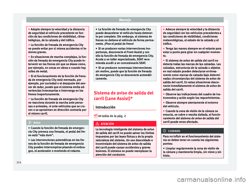 Seat Leon 5D 2015  Manual de instrucciones (in Spanish) Manejo
●
Adapt e s
iempre la velocidad y la distancia
de seguridad al vehículo precedente en fun-
ción de las condiciones de visibilidad, clima-
tológicas, de la calzada y del tráfico.
● La fu