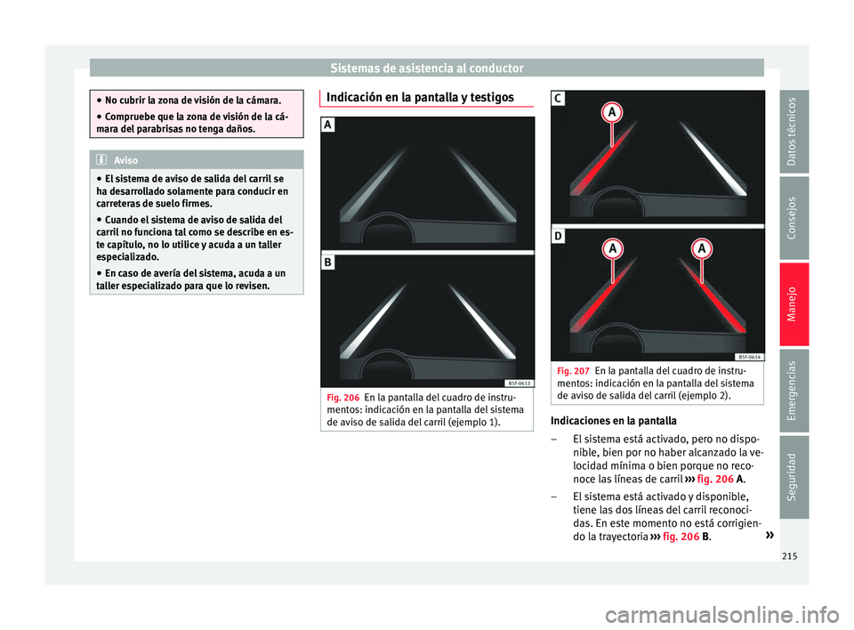Seat Leon 5D 2015  Manual de instrucciones (in Spanish) Sistemas de asistencia al conductor
●
No cubrir l a 
zona de visión de la cámara.
● Compruebe que la zona de visión de la cá-
mara del
  parabrisas no tenga daños. Aviso
● El si

stema de a