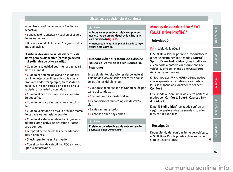 Seat Leon 5D 2015  Manual de instrucciones (in Spanish) Sistemas de asistencia al conductor
segundos aproximadamente la función se
de s
activ
a.
● Señalización acústica y visual en el cuadro
de instrument
 os.
● Desconexión de la función 2 segund