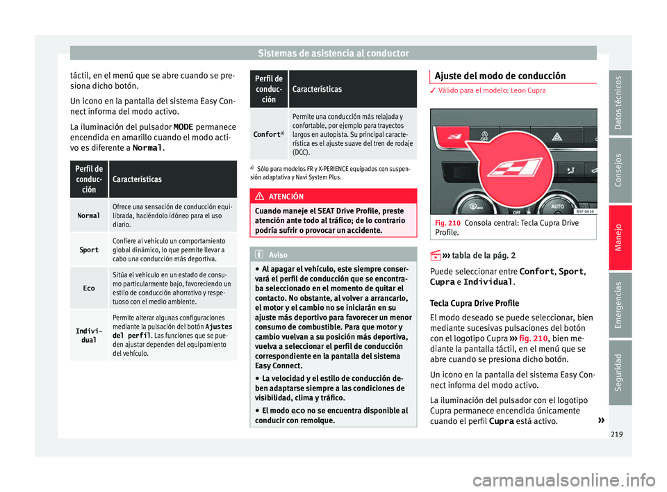 Seat Leon 5D 2015 Manual de instrucciones (in Spanish) Sistemas de asistencia al conductor
táctil, en el menú que se abre cuando se pre-
s ion
a dic
ho botón.
Un icono en la pantalla del sistema Easy Con-
nect informa del modo activo.
La iluminación d Seat Leon 5D 2015 Manual de instrucciones (in Spanish) Sistemas de asistencia al conductor
táctil, en el menú que se abre cuando se pre-
s ion
a dic
ho botón.
Un icono en la pantalla del sistema Easy Con-
nect informa del modo activo.
La iluminación d