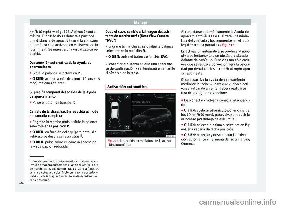 Seat Leon 5D 2015 Manual de instrucciones (in Spanish) Manejo
km/h (6 mph) ››
› pág. 228, Activación auto-
mática. El obstáculo se detecta a partir de
una distancia de aprox. 95 cm si la conexión
automática está activada en el sistema de in Seat Leon 5D 2015 Manual de instrucciones (in Spanish) Manejo
km/h (6 mph) ››
› pág. 228, Activación auto-
mática. El obstáculo se detecta a partir de
una distancia de aprox. 95 cm si la conexión
automática está activada en el sistema de in