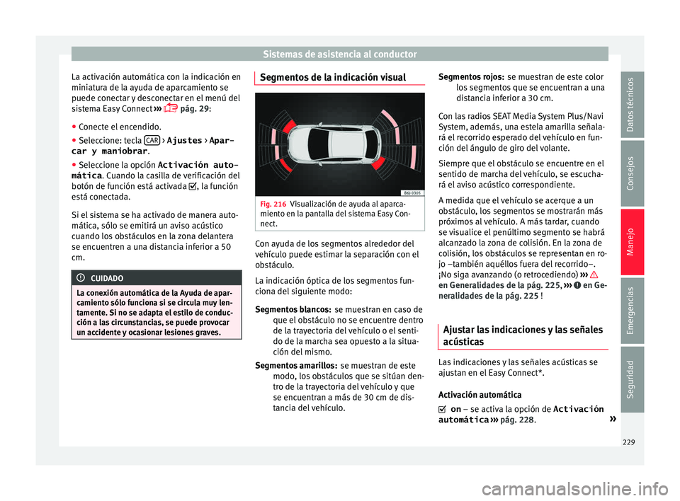 Seat Leon 5D 2015  Manual de instrucciones (in Spanish) Sistemas de asistencia al conductor
La activación automática con la indicación en
mini at
ur
a de la ayuda de aparcamiento se
puede conectar y desconectar en el menú del
sistema Easy Connect  ›