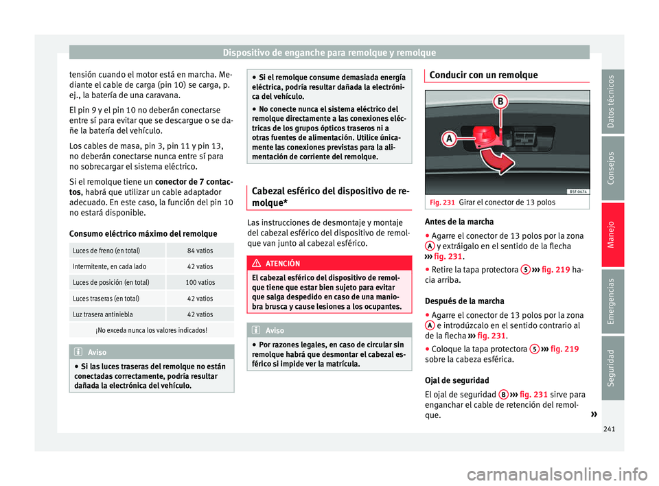 Seat Leon 5D 2015  Manual de instrucciones (in Spanish) Dispositivo de enganche para remolque y remolque
tensión cuando el motor está en marcha. Me-
di ant
e el
 cable de carga (pin 10) se carga, p.
ej., la batería de una caravana.
El pin 9 y el pin 10 