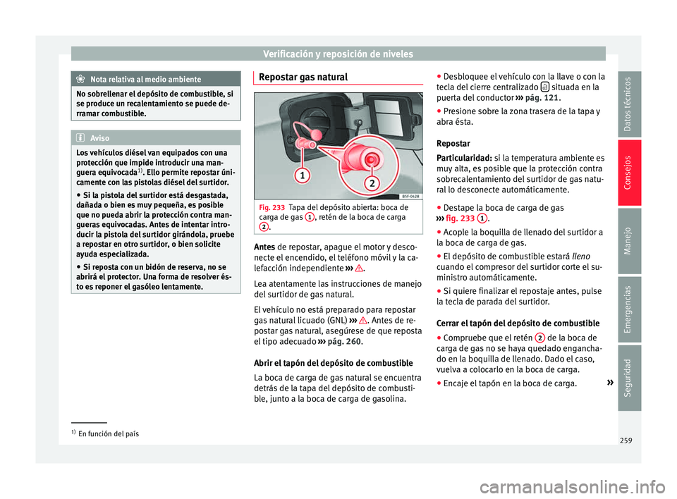 Seat Leon 5D 2015  Manual de instrucciones (in Spanish) Verificación y reposición de niveles
Nota relativa al medio ambiente
No sobrellenar el depósito de combustible, si
se produc e u
n recalentamiento se puede de-
rramar combustible. Aviso
Los vehícu
