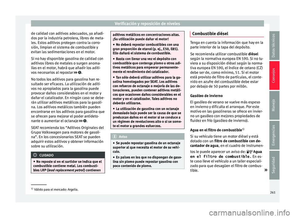 Seat Leon 5D 2015  Manual de instrucciones (in Spanish) Verificación y reposición de niveles
de calidad con aditivos adecuados, ya añadi-
do s
 por l
a industria petrolera, libres de meta-
les. Estos aditivos protegen contra la corro-
sión, limpian el 