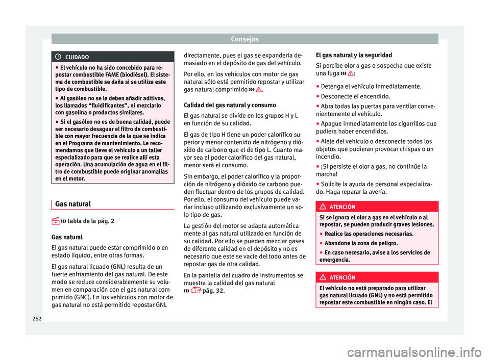 Seat Leon 5D 2015  Manual de instrucciones (in Spanish) Consejos
CUIDADO
● El  v
ehículo no ha sido concebido para re-
postar combustible FAME (biodiésel). El siste-
ma de combustible se daña si se utiliza este
tipo de combustible.
● Al gasóleo no 