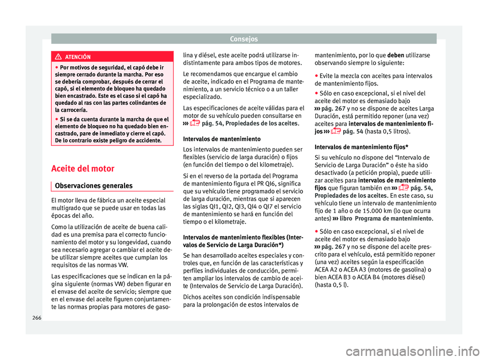 Seat Leon 5D 2015  Manual de instrucciones (in Spanish) Consejos
ATENCIÓN
● Por motiv o
s de seguridad, el capó debe ir
siempre cerrado durante la marcha. Por eso
se debería comprobar, después de cerrar el
capó, si el elemento de bloqueo ha quedado
