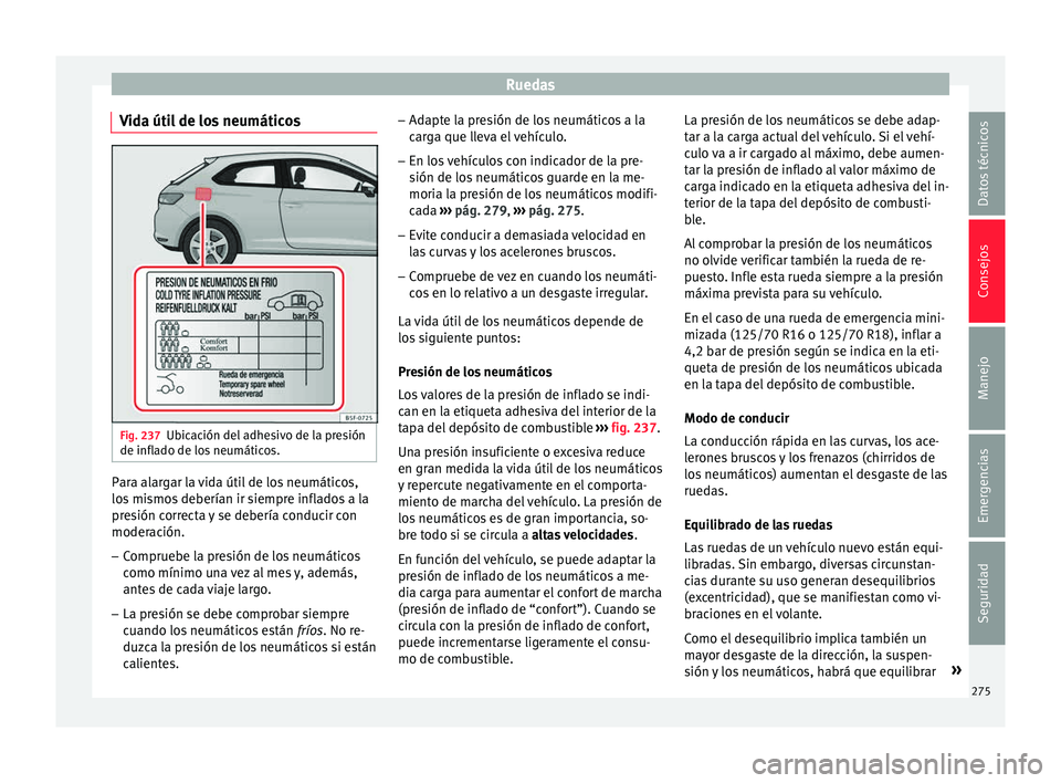 Seat Leon 5D 2015  Manual de instrucciones (in Spanish) Ruedas
Vida útil de los neumáticos Fig. 237
Ubicación del adhesivo de la presión
de infl a
do de lo
s neumáticos. Para alargar la vida útil de los neumáticos,
lo
s
 mi

smos deberían ir siempr