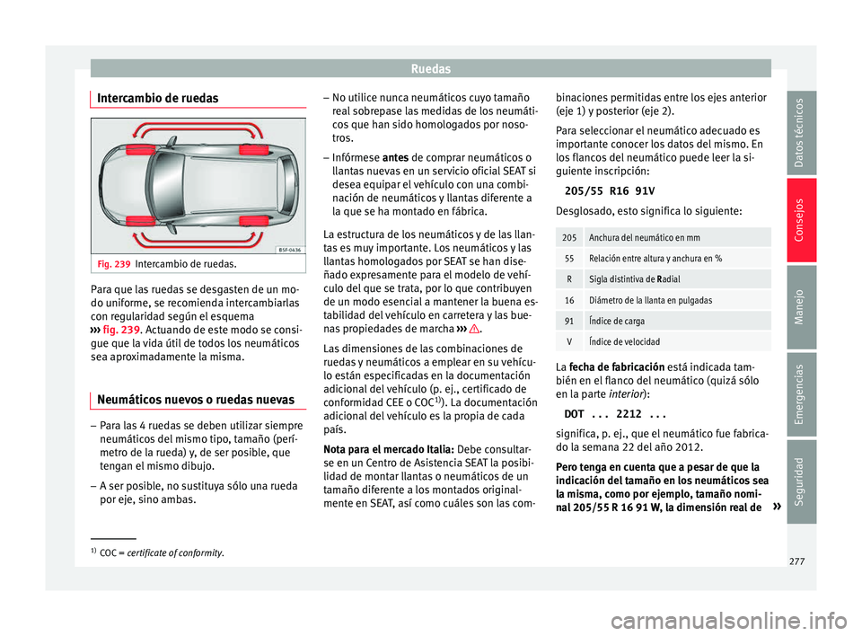 Seat Leon 5D 2015  Manual de instrucciones (in Spanish) Ruedas
Intercambio de ruedas Fig. 239
Intercambio de ruedas. Para que las ruedas se desgasten de un mo-
do u
nif
orme, se r
ecomienda intercambiarlas
con regularidad según el esquema
›››  fig. 