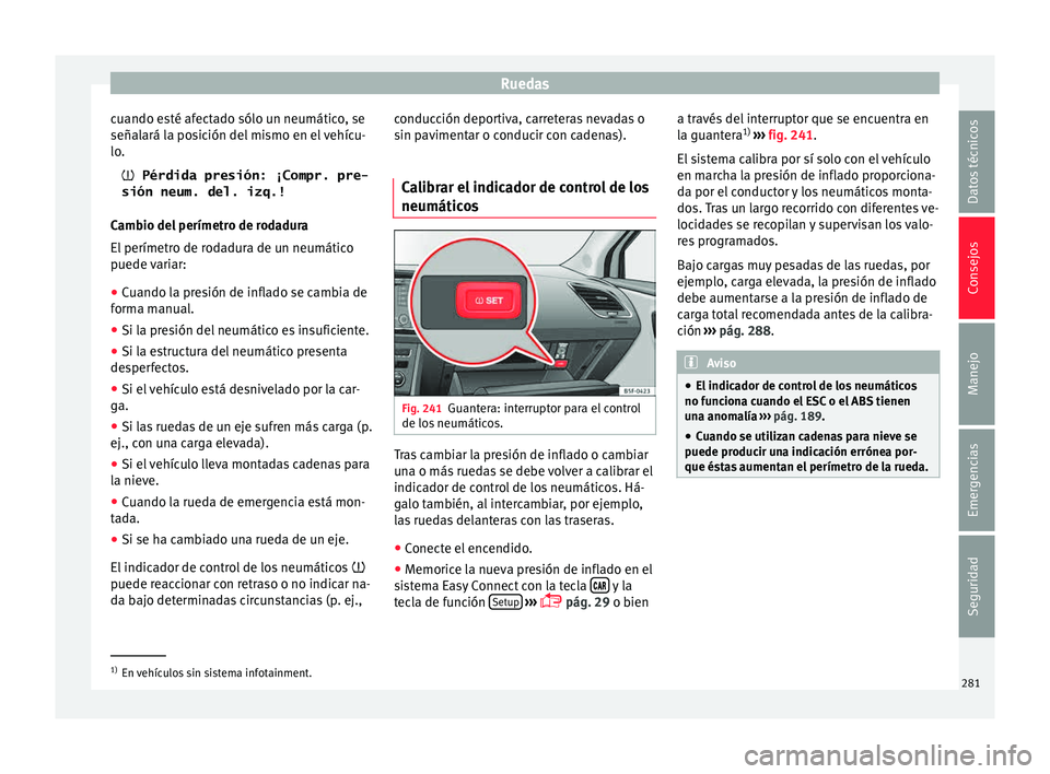 Seat Leon 5D 2015  Manual de instrucciones (in Spanish) Ruedas
cuando esté afectado sólo un neumático, se
señal ará l
a po
sición del mismo en el vehícu-
lo.
 Pérdida presión: ¡Compr. pre-
sión neum. del. izq.!
Cambio del perímetro de rodadu