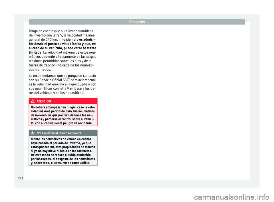 Seat Leon 5D 2015  Manual de instrucciones (in Spanish) Consejos
Tenga en cuenta que al utilizar neumáticos
de in v
ierno c
on letra V, la velocidad máxima
general de 240 km/h  no siempre es admisi-
ble desde el punto de vista técnico y que, en
el caso 
